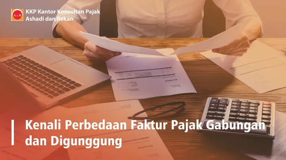 Kenali Perbedaan Faktur Pajak Gabungan dan Digunggung