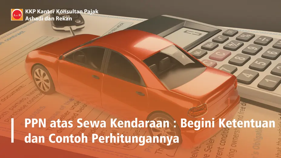 PPN atas Sewa Kendaraan : Begini Ketentuan dan Contoh Perhitungannya